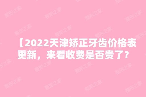 【2024天津矫正牙齿价格表更新，来看收费是否贵了？】