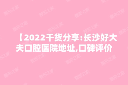 【2024干货分享:长沙好大夫口腔医院地址,口碑评价,收费价格表在此,种牙矫正必看】