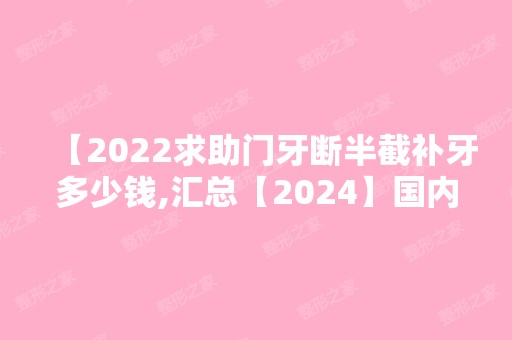 【2024求助门牙断半截补牙多少钱,汇总【2024】国内牙科医院补牙价格表让你一目了然】