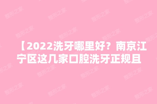 【2024洗牙哪里好？南京江宁区这几家口腔洗牙正规且舒适，附南京洗牙收费价格表】