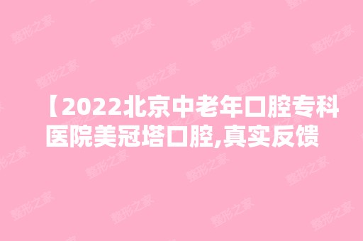 【2024北京中老年口腔专科医院美冠塔口腔,真实反馈是正规医院技术好价格不坑人,种牙必选】