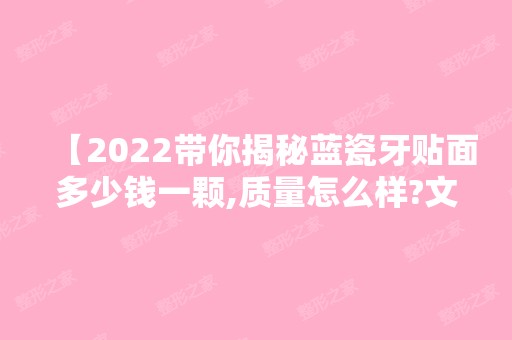 【2024带你揭秘蓝瓷牙贴面多少钱一颗,质量怎么样?文中含价格表】