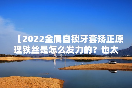 【2024金属自锁牙套矫正原理铁丝是怎么发力的？也太神奇了吧！】