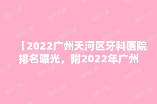 【2024广州天河区牙科医院排名曝光，附2024年广州牙科价格表】