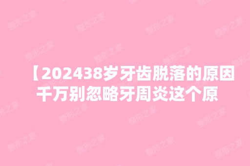 【202438岁牙齿脱落的原因 千万别忽略牙周炎这个原因】