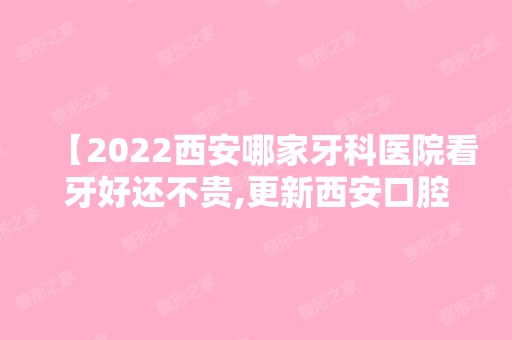 【2024西安哪家牙科医院看牙好还不贵,更新西安口腔医院看牙价格价目表至2024】