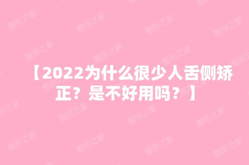 【2024为什么很少人舌侧矫正？是不好用吗？】