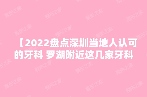 【2024盘点深圳当地人认可的牙科 罗湖附近这几家牙科当地人都去】