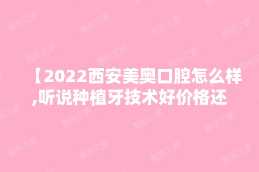 【2024西安美奥口腔怎么样,听说种植牙技术好价格还很便宜是真的吗】