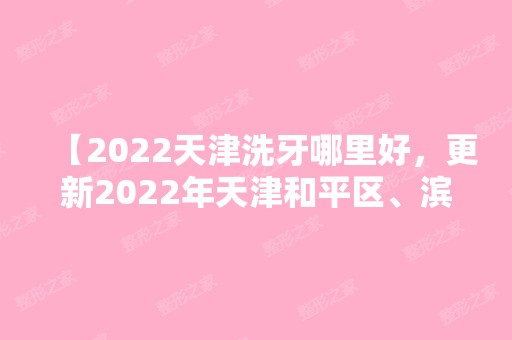 【2024天津洗牙哪里好，更新2024年天津和平区、滨海新区洗牙收费价目表】