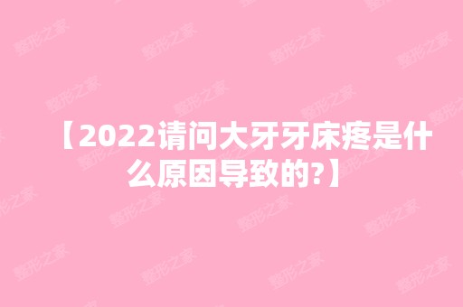 【2024请问大牙牙床疼是什么原因导致的?】