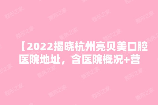 【2024揭晓杭州亮贝美口腔医院地址，含医院概况+营业时间+收费价格表，快来查收】