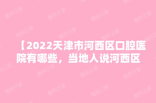 【2024天津市河西区口腔医院有哪些，当地人说河西区的牙科便宜技术好不骗人】