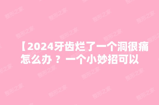 【2024牙齿烂了一个洞很痛怎么办 ？一个小妙招可以缓解】