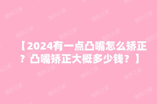 【2024有一点凸嘴怎么矫正？凸嘴矫正大概多少钱？】