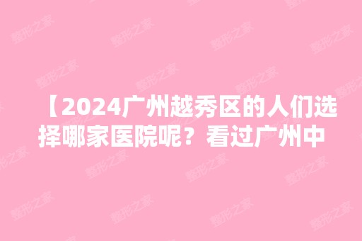 【2024广州越秀区的人们选择哪家医院呢？看过广州中家医家庭医生口腔口碑就知道了】