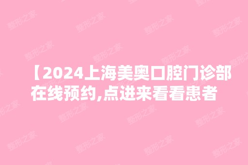 【2024上海美奥口腔门诊部在线预约,点进来看看患者如何评价上海美奥】