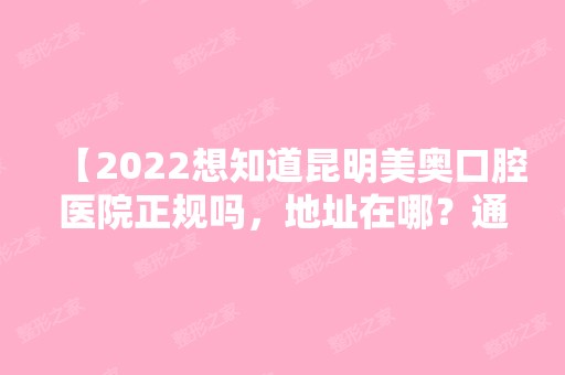 【2024想知道昆明美奥口腔医院正规吗，地址在哪？通过医生实力和网友评价来全面了解一下】