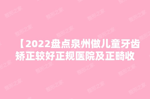 【2024盘点泉州做儿童牙齿矫正较好正规医院及正畸收费价格表,分享一份给你】