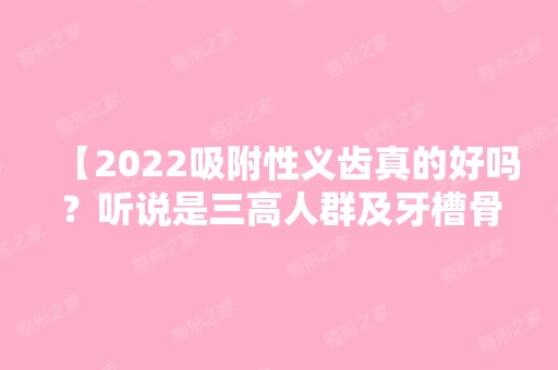 【2024吸附性义齿真的好吗？听说是三高人群及牙槽骨萎缩缺牙患者的福音】