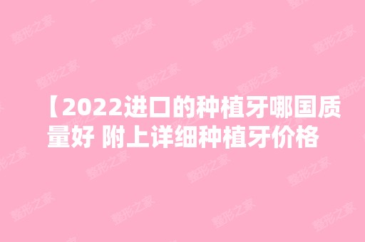 【2024进口的种植牙哪国质量好 附上详细种植牙价格表】