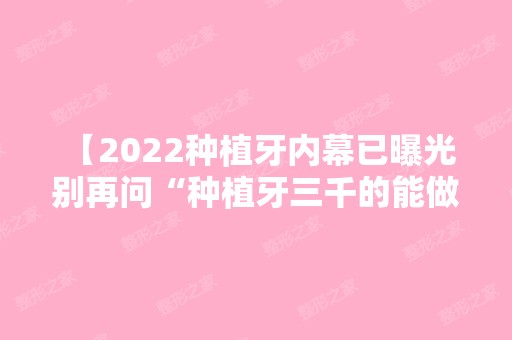 【2024种植牙内幕已曝光 别再问“种植牙三千的能做吗”的问题了】