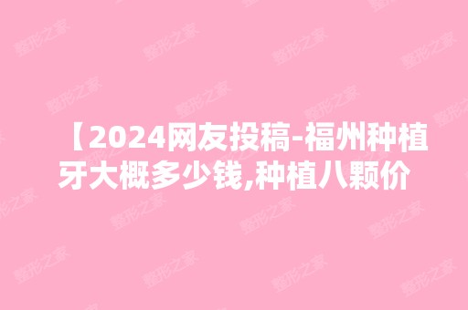 【2024网友投稿-福州种植牙大概多少钱,种植八颗价格分享】