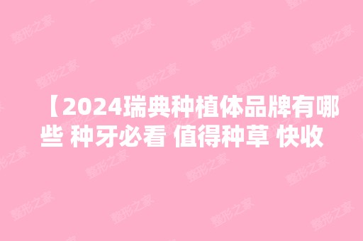 【2024瑞典种植体品牌有哪些 种牙必看 值得种草 快收藏！】