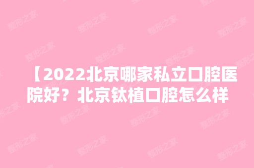 【2024北京哪家私立口腔医院好？北京钛植口腔怎么样？】