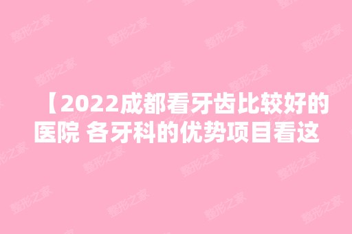 【2024成都看牙齿比较好的医院 各牙科的优势项目看这一篇就足够】