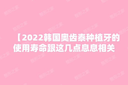 【2024韩国奥齿泰种植牙的使用寿命跟这几点息息相关 大家一定要了解】