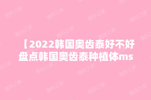 【2024韩国奥齿泰好不好 盘点韩国奥齿泰种植体ms和ts的区别】