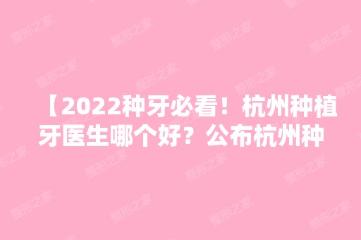 【2024种牙必看！杭州种植牙医生哪个好？公布杭州种植牙比较好的医生及就职机构】