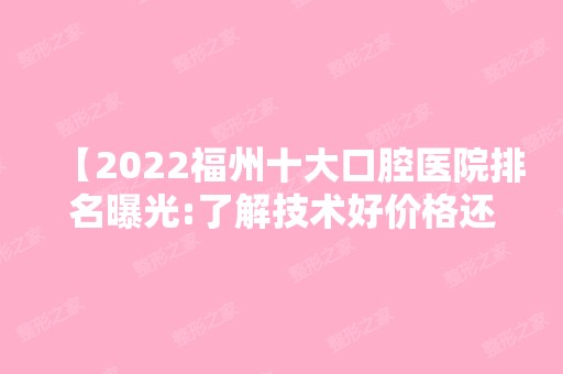 【2024福州十大口腔医院排名曝光:了解技术好价格还便宜的这几家牙科,盘它】