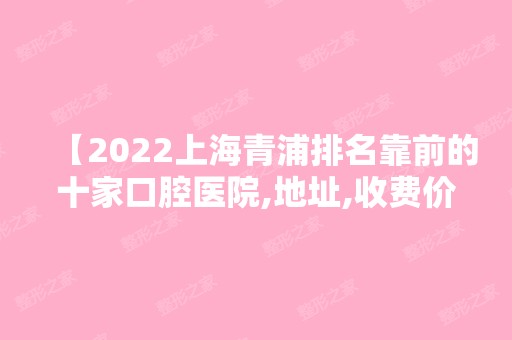 【2024上海青浦排名靠前的十家口腔医院,地址,收费价格表公布】