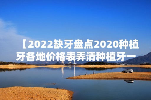 【2024缺牙盘点2024种植牙各地价格表弄清种植牙一颗多钱,不要乱花钱】