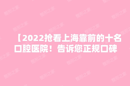 【2024抢看上海靠前的十名口腔医院！告诉您正规口碑好的私立牙科看这几家！】