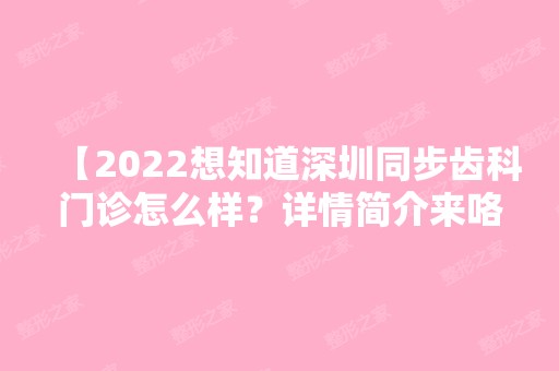 【2024想知道深圳同步齿科门诊怎么样？详情简介来咯！还可医保哟】