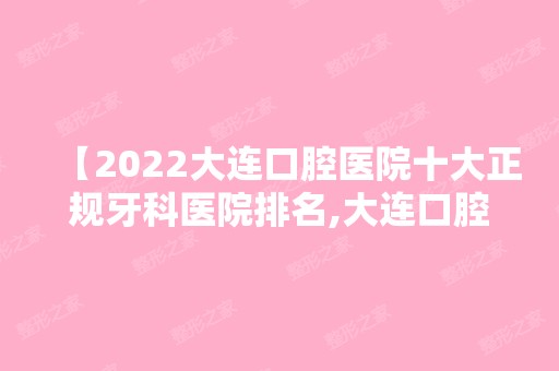 【2024大连口腔医院十大正规牙科医院排名,大连口腔医院收费标准价目表】