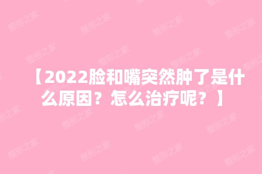 【2024脸和嘴突然肿了是什么原因？怎么治疗呢？】