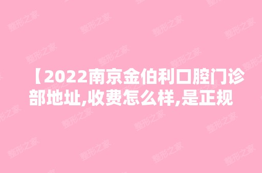 【2024南京金伯利口腔门诊部地址,收费怎么样,是正规医院吗】