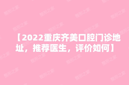 【2024重庆齐美口腔门诊地址，推荐医生，评价如何】