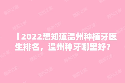 【2024想知道温州种植牙医生排名，温州种牙哪里好？快看这里！】