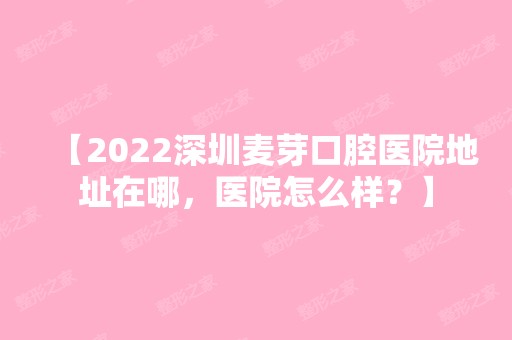 【2024深圳麦芽口腔医院地址在哪，医院怎么样？】