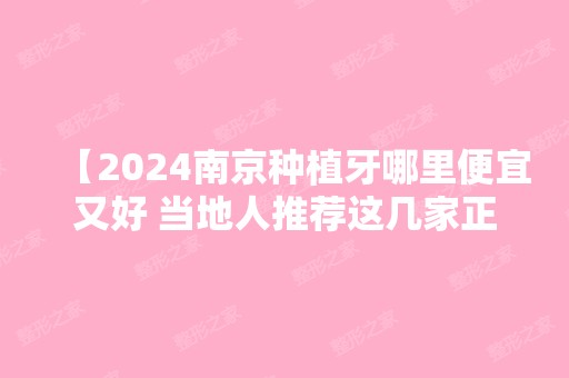 【2024南京种植牙哪里便宜又好 当地人推荐这几家正规且靠谱】