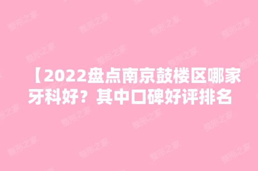 【2024盘点南京鼓楼区哪家牙科好？其中口碑好评排名前三的这几家不容错过，附价格表】