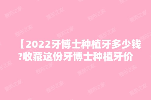 【2024牙博士种植牙多少钱?收藏这份牙博士种植牙价格表不亏哦！】