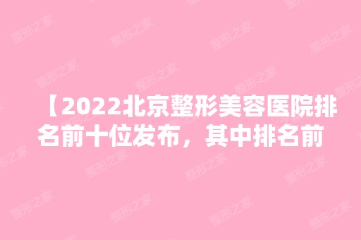 【2024北京整形美容医院排名前十位发布，其中排名前三的整形医院表现抢眼！】