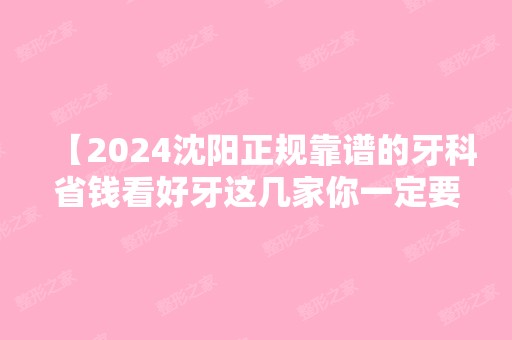 【2024沈阳正规靠谱的牙科省钱看好牙这几家你一定要知道】