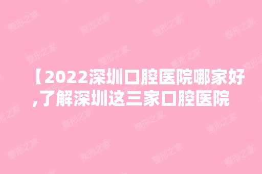 【2024深圳口腔医院哪家好,了解深圳这三家口腔医院评价及收费情况】